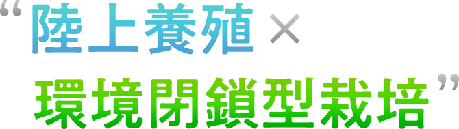 陸上養殖×環境閉鎖型栽培