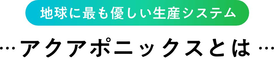 地球に最も優しい生産システム アクアポニックスとは